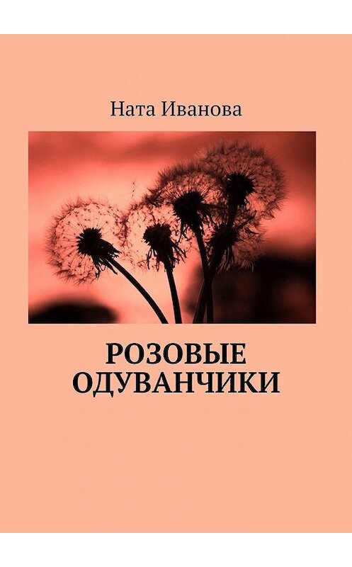 Обложка книги «Розовые одуванчики» автора Нати Ивановы. ISBN 9785449355607.