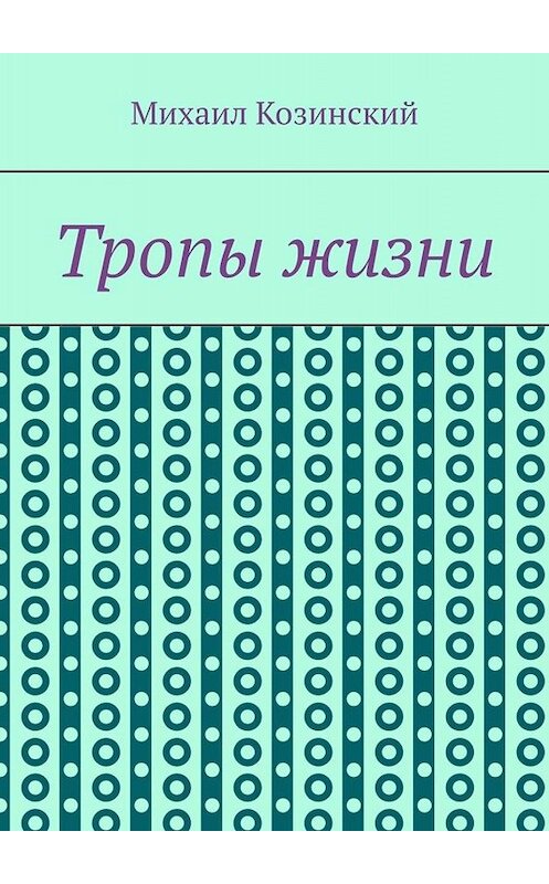 Обложка книги «Тропы жизни» автора Михаила Козинския. ISBN 9785005083272.