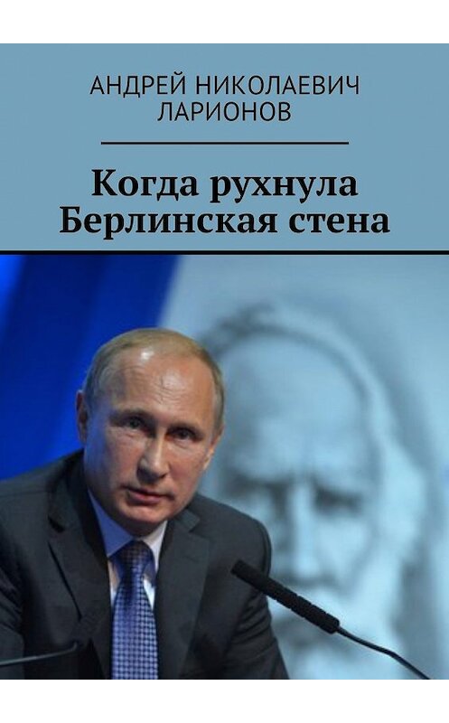 Обложка книги «Когда рухнула Берлинская стена. Политический трактат» автора Андрея Ларионова. ISBN 9785448583483.