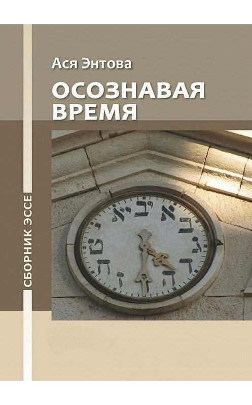 Обложка книги «Осознавая время. Сборник эссе» автора Аси Энтовы. ISBN 9785447423209.