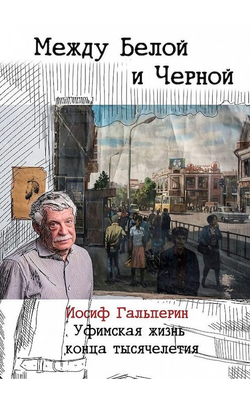 Обложка книги «Между Белой и Черной. Уфимская жизнь конца тысячелетия» автора Иосифа Гальперина. ISBN 9785005130631.