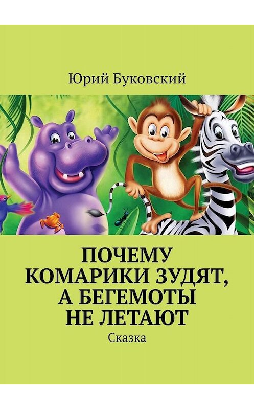 Обложка книги «Почему комарики зудят, а бегемоты не летают. Сказка» автора Юрия Буковския. ISBN 9785449808653.