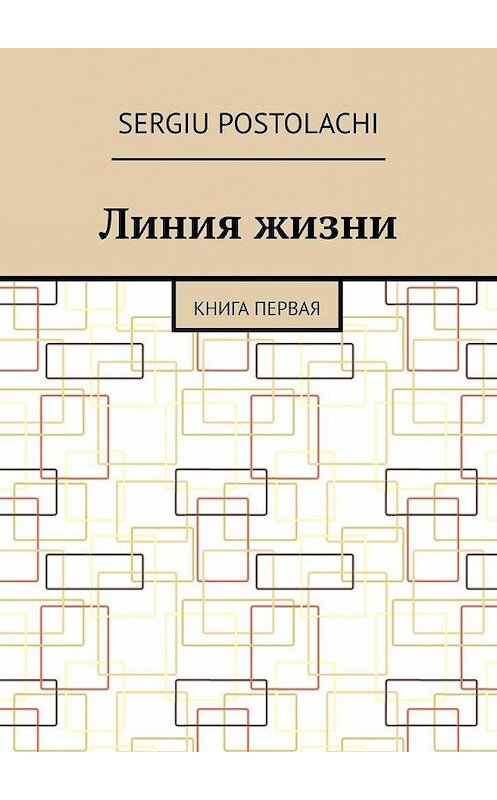 Обложка книги «Линия жизни. Книга первая» автора Sergiu Postolachi. ISBN 9785005113610.