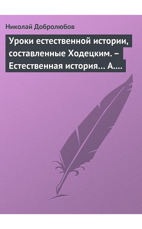 Обложка книги «Уроки естественной истории, составленные Ходецким. – Естественная история… А. Горизонтова» автора Николая Добролюбова.