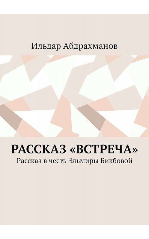 Обложка книги «Рассказ «Встреча». Рассказ в честь Эльмиры Бикбовой» автора Ильдара Абдрахманова. ISBN 9785005068187.