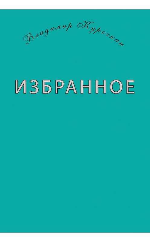 Обложка книги «Избранное (сборник)» автора Владимира Курочкина издание 2015 года. ISBN 9785906709240.