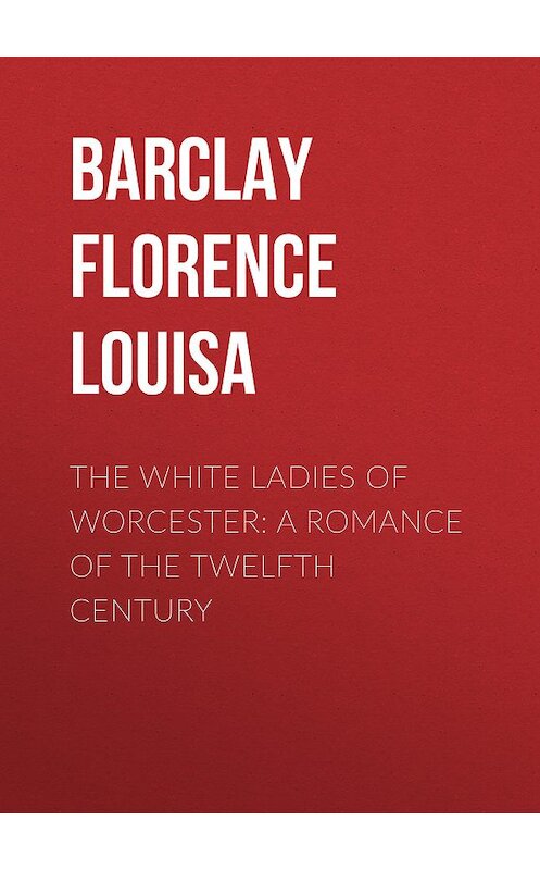 Обложка книги «The White Ladies of Worcester: A Romance of the Twelfth Century» автора Florence Barclay.