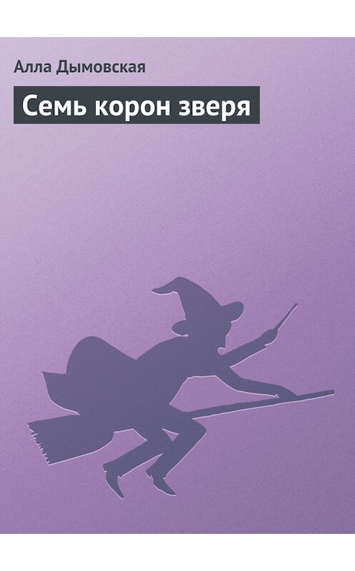 Обложка книги «Семь корон зверя» автора Аллы Дымовская издание 2006 года. ISBN 517034290x.