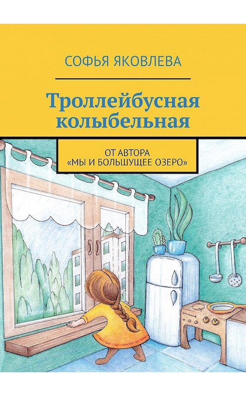 Обложка книги «Троллейбусная колыбельная. От автора «Мы и большущее озеро»» автора Софьи Яковлевы. ISBN 9785005092533.