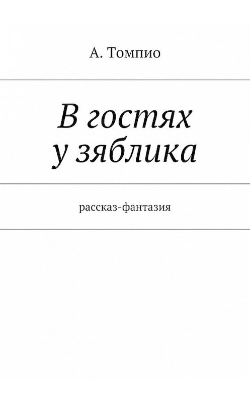 Обложка книги «В гостях у зяблика. Рассказ-фантазия» автора А. Томпио. ISBN 9785448526442.