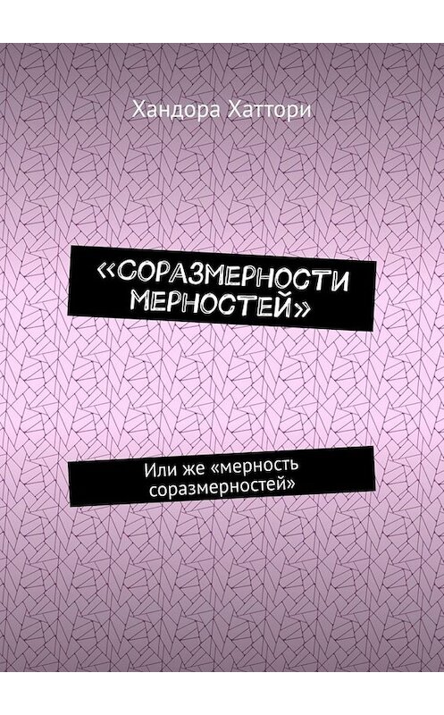 Обложка книги ««Соразмерности мерностей». Или же «мерность соразмерностей»» автора Хандоры Хаттори. ISBN 9785449813312.