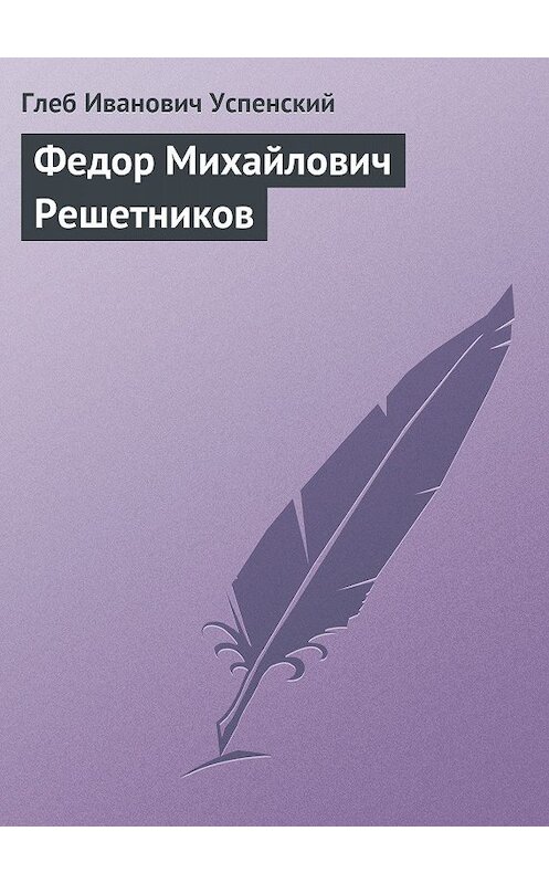 Обложка книги «Федор Михайлович Решетников» автора Глеба Успенския.
