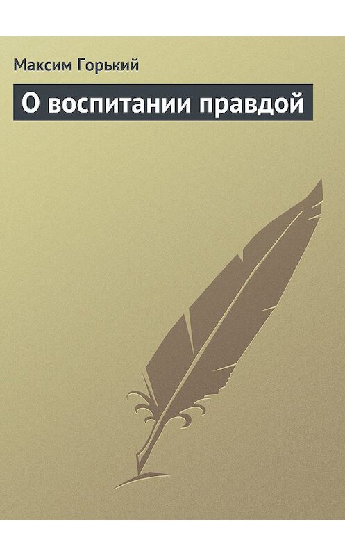 Обложка книги «О воспитании правдой» автора Максима Горькия.