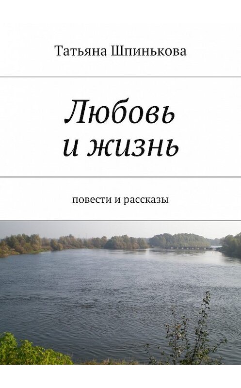 Обложка книги «Любовь и жизнь» автора Татьяны Шпиньковы. ISBN 9785447473945.