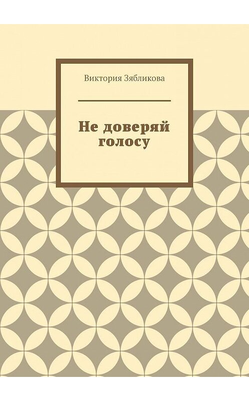 Обложка книги «Не доверяй голосу» автора Виктории Зябликовы. ISBN 9785005118691.