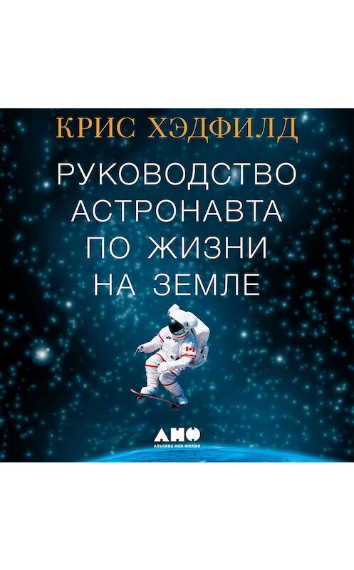 Обложка аудиокниги «Руководство астронавта по жизни на Земле. Чему научили меня 4000 часов на орбите» автора Кристофера Хэдфилда. ISBN 9785001390732.