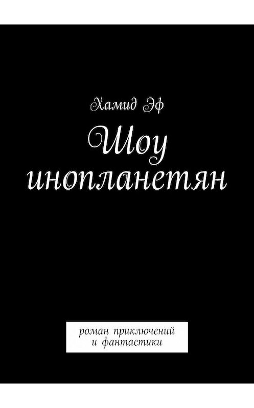 Обложка книги «Шоу инопланетян. Роман приключений и фантастики» автора Хамида Эфа. ISBN 9785448352324.