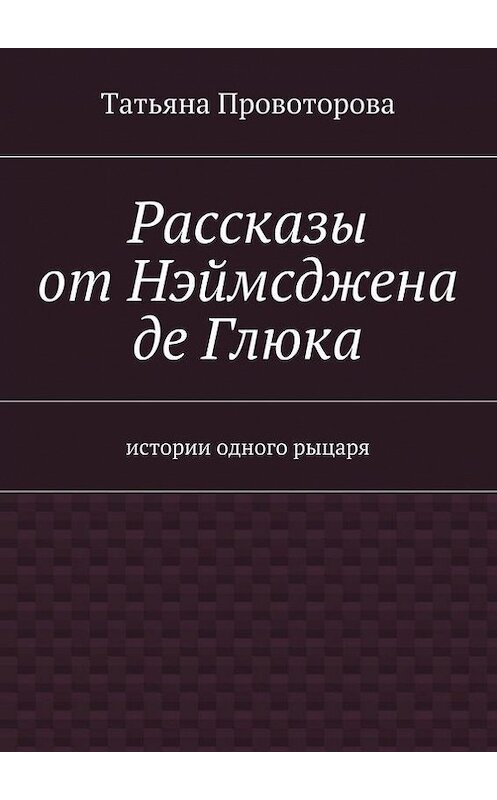 Обложка книги «Рассказы от Нэймсджена де Глюка» автора Татьяны Провоторовы. ISBN 9785447413439.