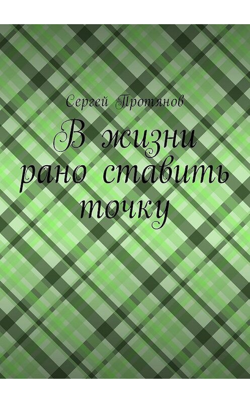 Обложка книги «В жизни рано ставить точку» автора Сергея Протянова. ISBN 9785449039774.