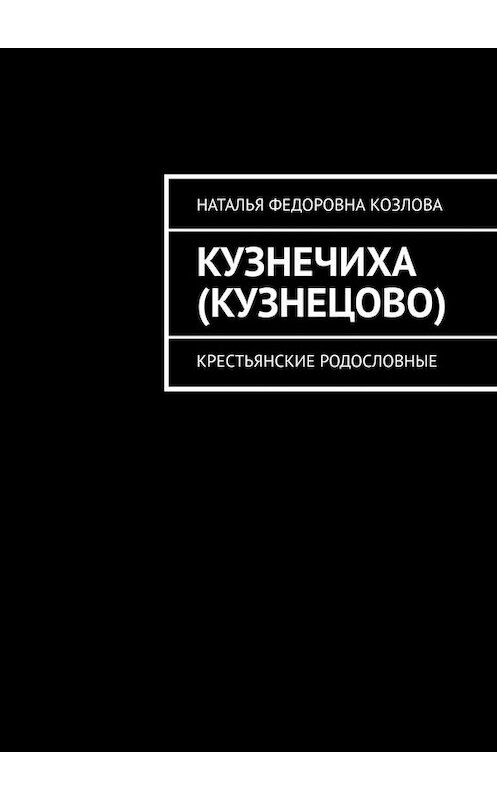 Обложка книги «Кузнечиха (Кузнецово). Крестьянские родословные» автора Натальи Козловы. ISBN 9785449617552.