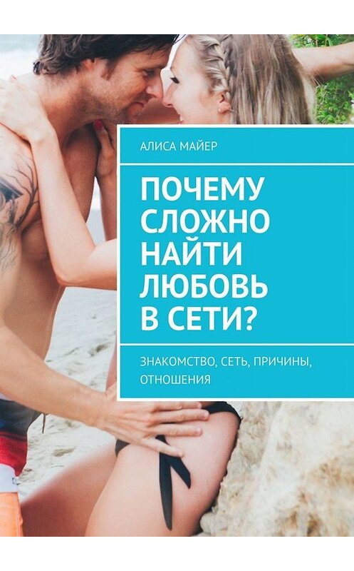 Обложка книги «Почему сложно найти любовь в сети? Знакомство, сеть, причины, отношения» автора Алиси Майера. ISBN 9785005049100.