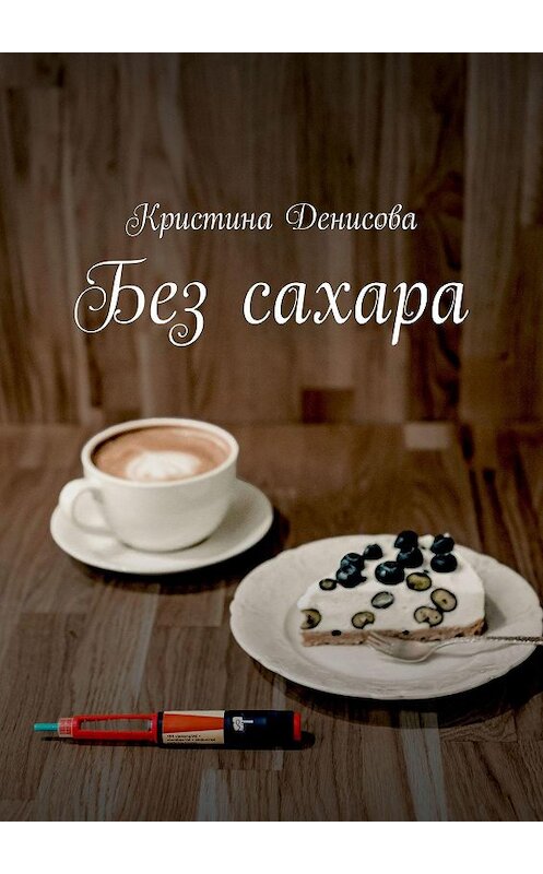Обложка книги «Без сахара» автора Кристиной Денисовы. ISBN 9785005135889.