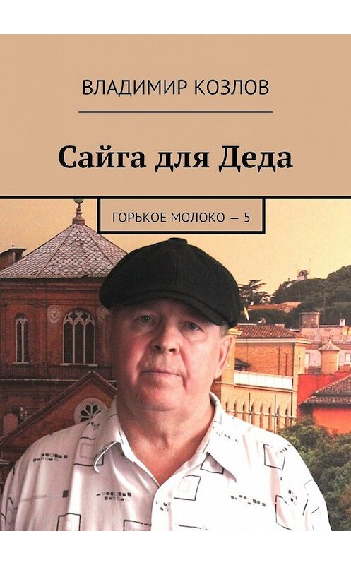 Обложка книги «Сайга для Деда. Горькое молоко – 5» автора Владимира Козлова. ISBN 9785449076922.