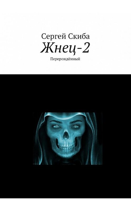 Обложка книги «Жнец-2. Перерождённый» автора Сергей Скибы. ISBN 9785448389740.