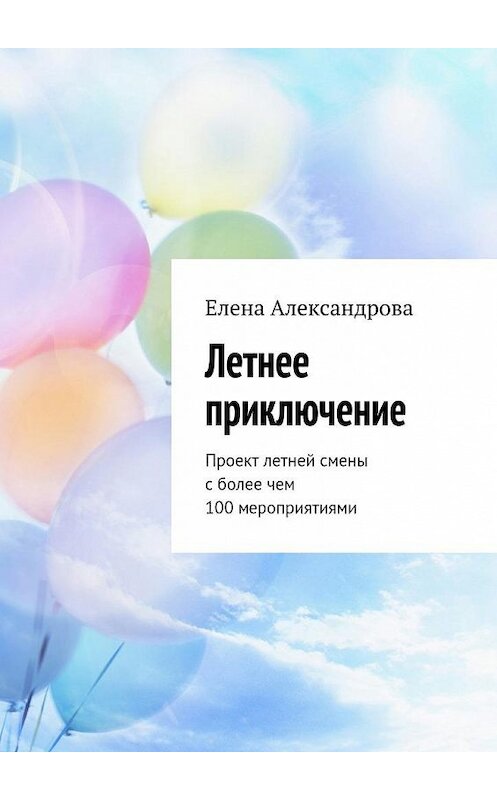 Обложка книги «Летнее приключение. Проект летней смены с более чем 100 мероприятиями» автора Елены Александровы. ISBN 9785448536113.
