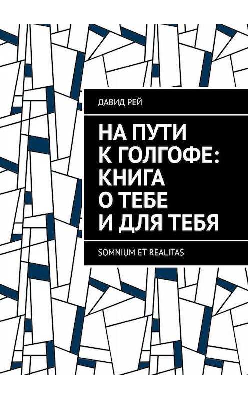 Обложка книги «На пути к Голгофе: Книга о тебе и для тебя. Somnium et realitas» автора Давида Рея. ISBN 9785005025753.