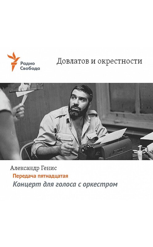 Обложка аудиокниги «Довлатов и окрестности. Передача пятнадцатая «Концерт для голоса с оркестром»» автора Александра Гениса.