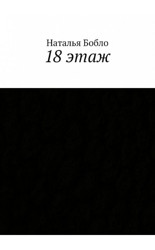Обложка книги «18 этаж» автора Натальи Бобло. ISBN 9785448327056.