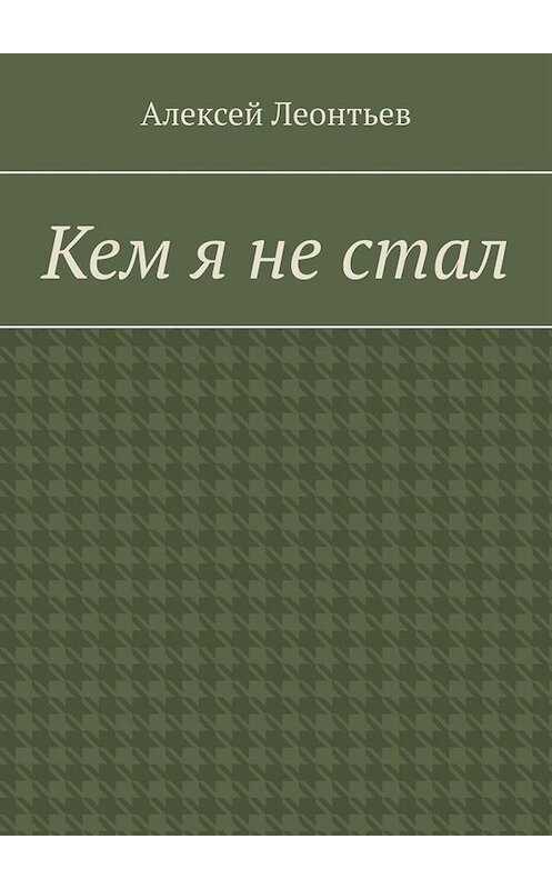 Обложка книги «Кем я не стал» автора Алексейа Леонтьева. ISBN 9785005033512.