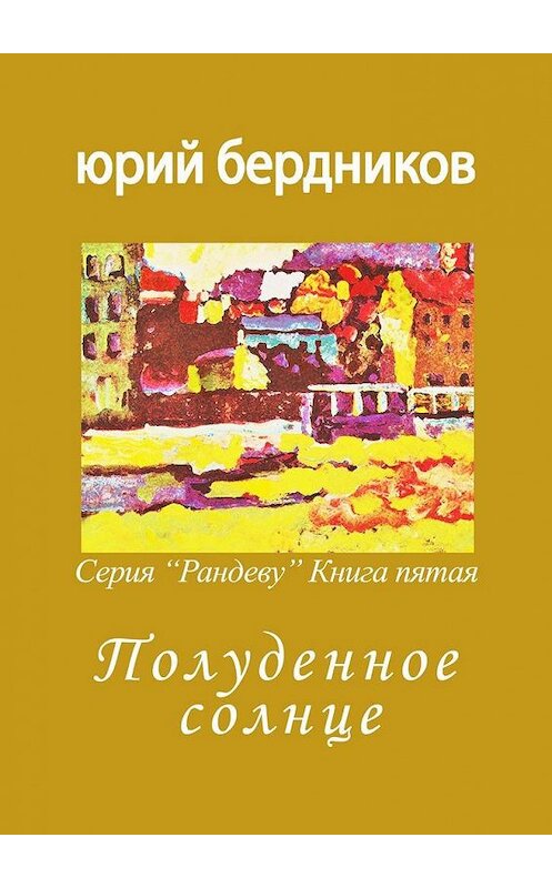 Обложка книги «Полуденное солнце. Серия «Рандеву». Книга пятая» автора Юрия Бердникова. ISBN 9785005174680.