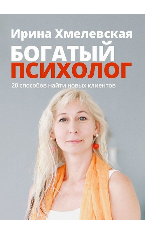 Обложка книги «Богатый психолог. 20 способов найти новых клиентов» автора Ириной Хмелевская. ISBN 9785449695055.