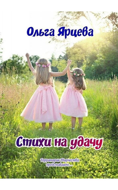 Обложка книги «Стихи на удачу. Территория Творчества представляет…» автора Ольги Ярцевы. ISBN 9785005063540.