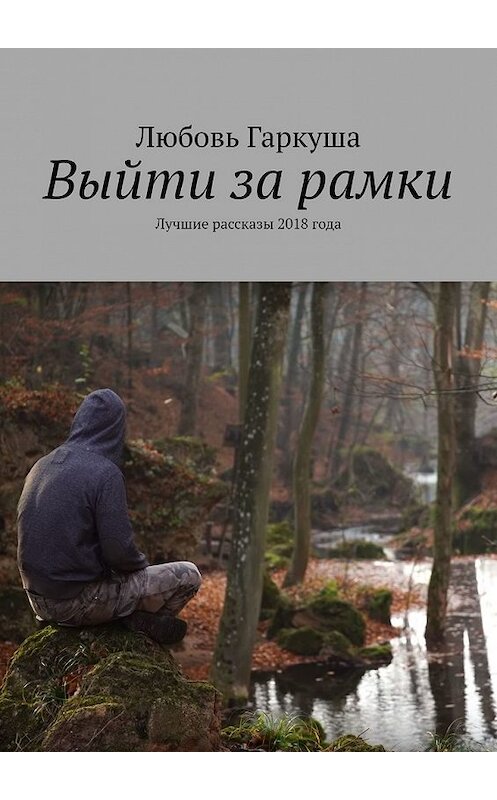 Обложка книги «Выйти за рамки. Лучшие рассказы 2018 года» автора Любовь Гаркуши. ISBN 9785449650412.