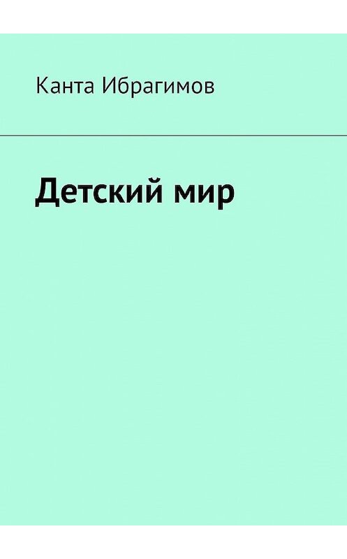 Обложка книги «Детский мир» автора Канти Ибрагимова. ISBN 9785448586705.