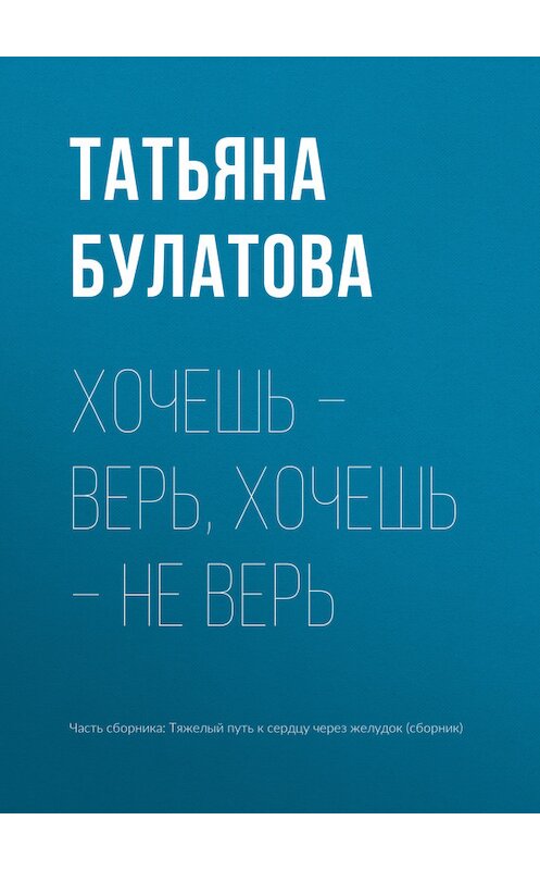 Обложка книги «Хочешь – верь, хочешь – не верь» автора Татьяны Булатовы издание 2017 года.