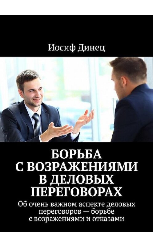 Обложка книги «Борьба с возражениями в деловых переговорах. Об очень важном аспекте деловых переговоров – борьбе с возражениями и отказами» автора Иосифа Динеца. ISBN 9785005186928.