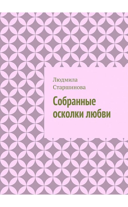 Обложка книги «Собранные осколки любви» автора Людмилы Старшиновы. ISBN 9785449070937.