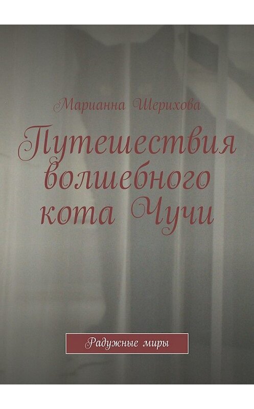 Обложка книги «Путешествия волшебного кота Чучи. Радужные миры» автора Марианны Шериховы. ISBN 9785447495213.