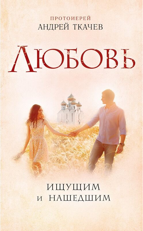 Обложка книги «Любовь. Ищущим и нашедшим» автора Андрея Ткачева издание 2017 года. ISBN 9785699937219.