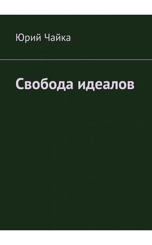 Обложка книги «Свобода идеалов» автора Юрия Чайки. ISBN 9785448311253.