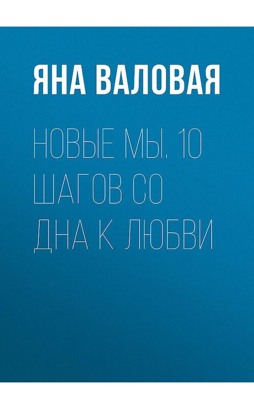 Обложка книги «Новые Мы. 10 шагов со Дна к Любви» автора Яны Валовая.