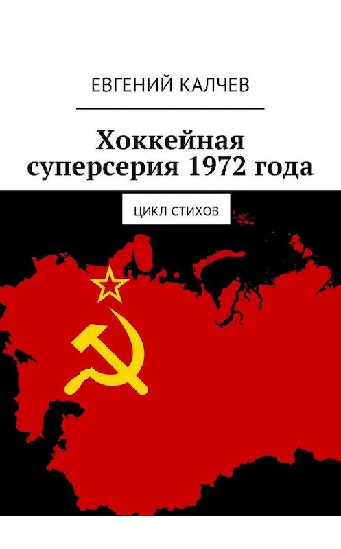 Обложка книги «Хоккейная суперсерия 1972 года. Цикл стихов» автора Евгеного Калчева. ISBN 9785449034915.