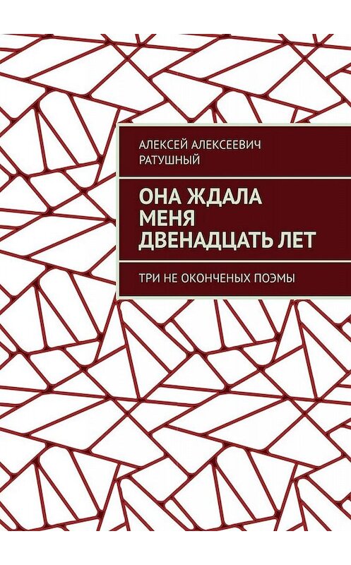 Обложка книги «Она ждала меня двенадцать лет. Три неоконченых поэмы» автора Алексея Ратушный. ISBN 9785005096951.