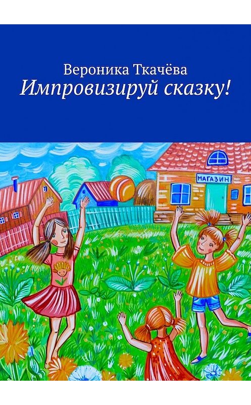 Обложка книги «Импровизируй сказку!» автора Вероники Ткачёвы. ISBN 9785449369475.