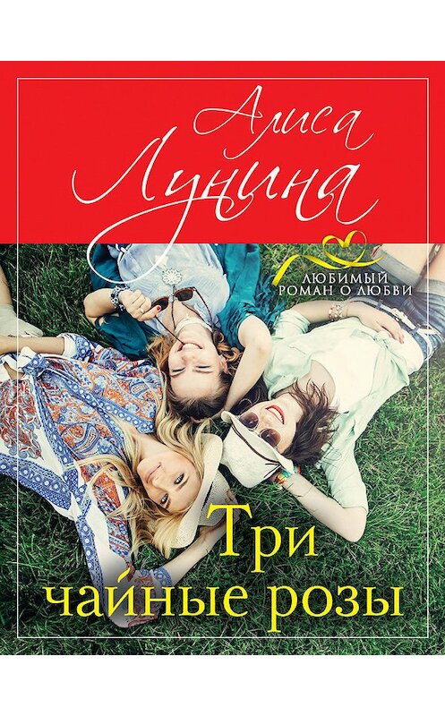 Обложка книги «Три чайные розы» автора Алиси Лунины издание 2013 года. ISBN 9785699646531.