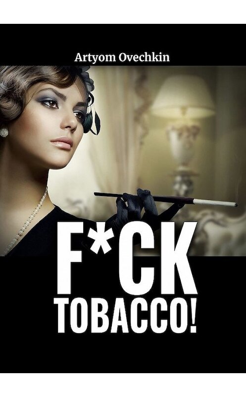 Обложка книги «F*ck tobacco!» автора Артёма Овечкина. ISBN 9785449847812.
